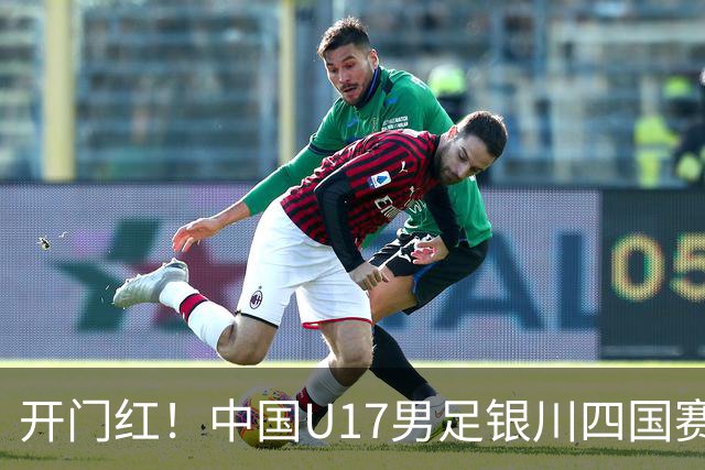开门红！中国U17男足银川四国赛3:0力克澳大利亚