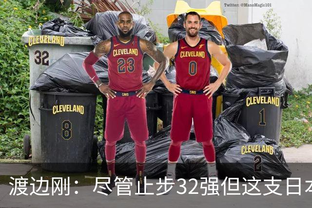 渡边刚：尽管止步32强但这支日本队很出色，想参加下届世界杯